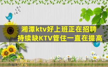湘潭ktv好上班正在招聘持续缺KTV管住一直在提高