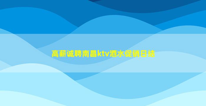 高薪诚聘南昌ktv酒水促销日结